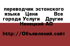 переводчик эстонского языка › Цена ­ 400 - Все города Услуги » Другие   . Ненецкий АО